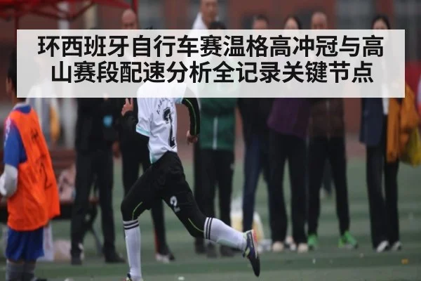 环西班牙自行车赛温格高冲冠与高山赛段配速分析全记录关键节点