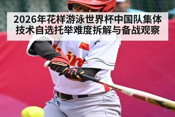 2026年花样游泳世界杯中国队集体技术自选托举难度拆解与备战观察